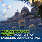 Healthy Ramadan Routine: How to Stay Energetic during Fasting.